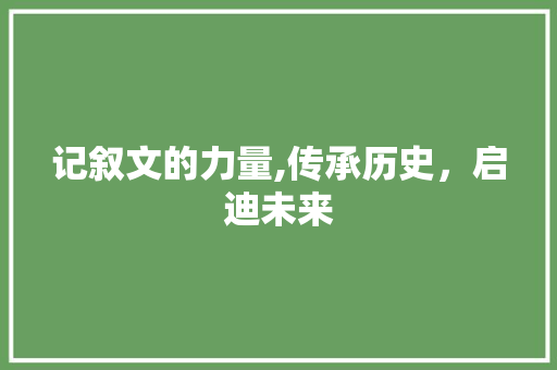 记叙文的力量,传承历史，启迪未来