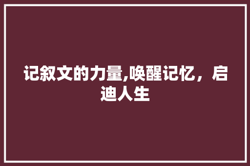 记叙文的力量,唤醒记忆，启迪人生