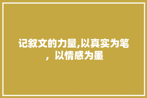 记叙文的力量,以真实为笔，以情感为墨