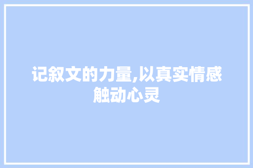 记叙文的力量,以真实情感触动心灵