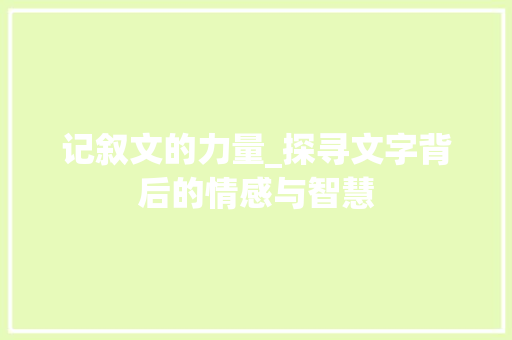 记叙文的力量_探寻文字背后的情感与智慧