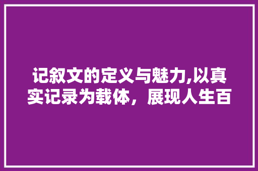 记叙文的定义与魅力,以真实记录为载体，展现人生百态