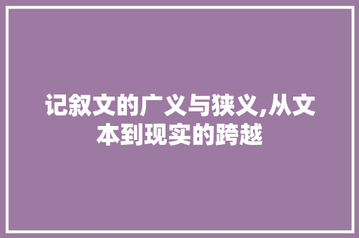 记叙文的广义与狭义,从文本到现实的跨越