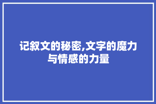 记叙文的秘密,文字的魔力与情感的力量