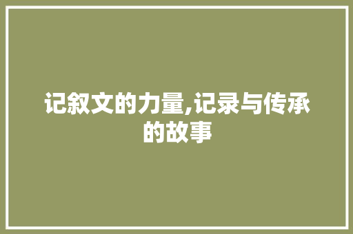 记叙文的力量,记录与传承的故事