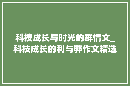 科技成长与时光的群情文_科技成长的利与弊作文精选38篇 报告范文