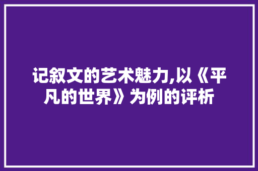 记叙文的艺术魅力,以《平凡的世界》为例的评析