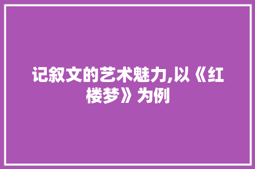 记叙文的艺术魅力,以《红楼梦》为例