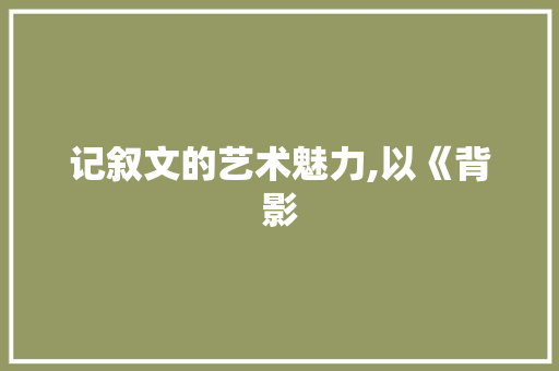 记叙文的艺术魅力,以《背影