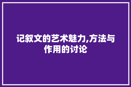 记叙文的艺术魅力,方法与作用的讨论 申请书范文