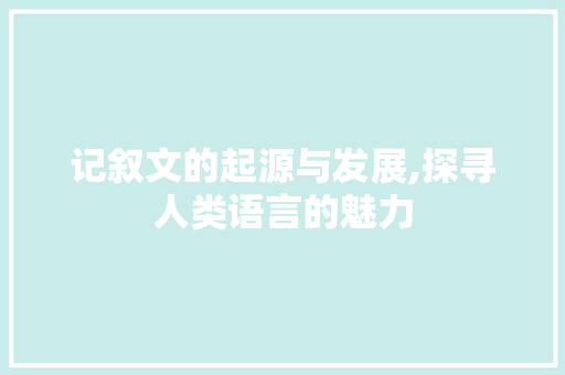 记叙文的起源与发展,探寻人类语言的魅力