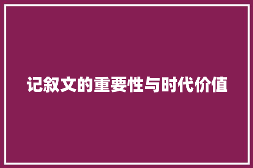 记叙文的重要性与时代价值