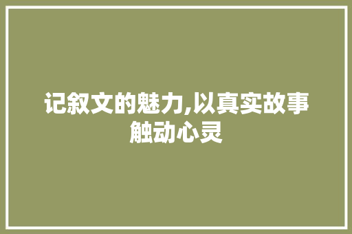 记叙文的魅力,以真实故事触动心灵