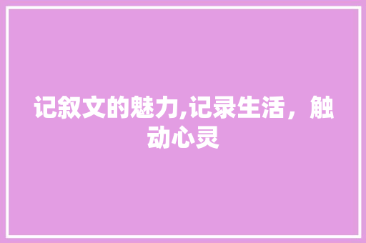 记叙文的魅力,记录生活，触动心灵