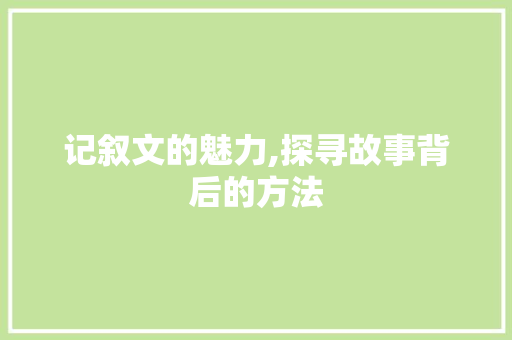 记叙文的魅力,探寻故事背后的方法