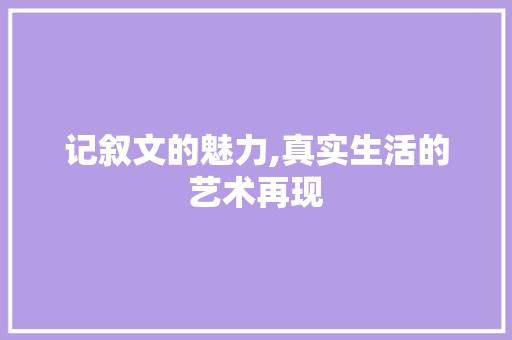 记叙文的魅力,真实生活的艺术再现