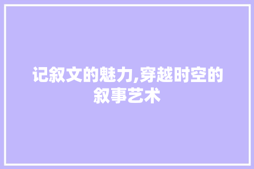 记叙文的魅力,穿越时空的叙事艺术