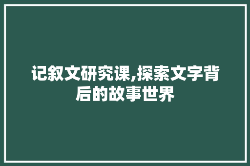 记叙文研究课,探索文字背后的故事世界