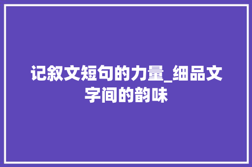 记叙文短句的力量_细品文字间的韵味