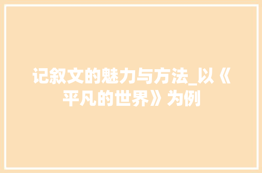 记叙文的魅力与方法_以《平凡的世界》为例