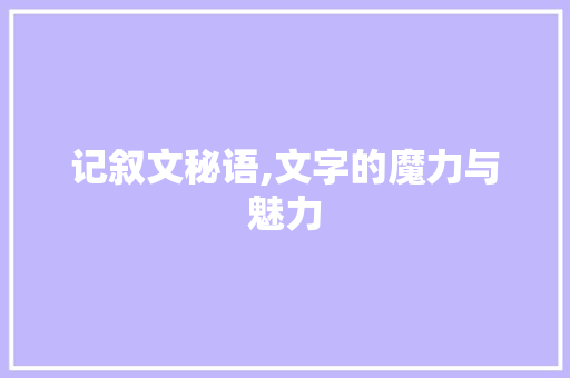 记叙文秘语,文字的魔力与魅力