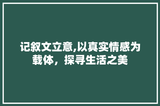 记叙文立意,以真实情感为载体，探寻生活之美