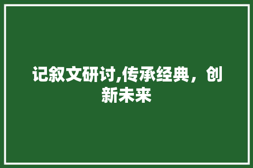 记叙文研讨,传承经典，创新未来