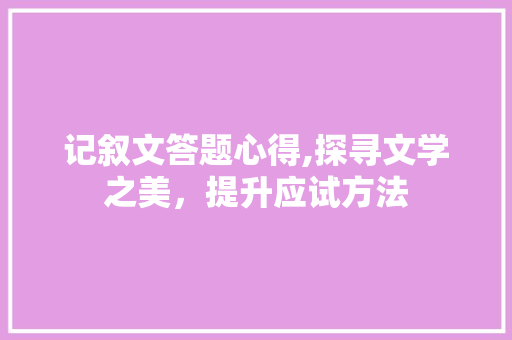 记叙文答题心得,探寻文学之美，提升应试方法