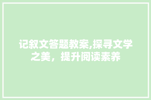 记叙文答题教案,探寻文学之美，提升阅读素养