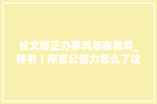 论文修正办事鸿年夜教导_荐书｜序言公信力怎么了这本书让你理解传播信任