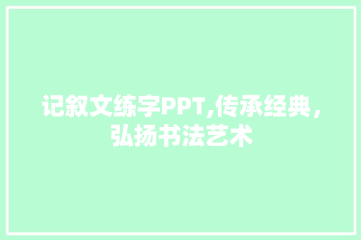 记叙文练字PPT,传承经典，弘扬书法艺术