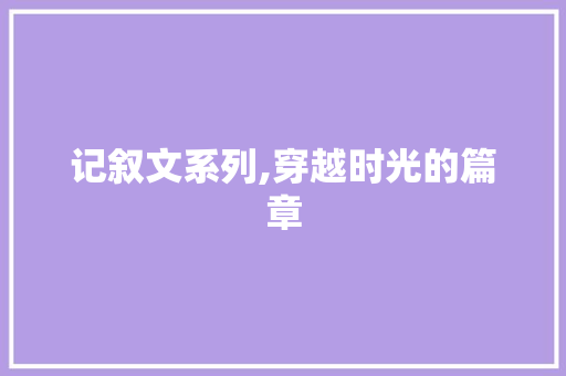 记叙文系列,穿越时光的篇章