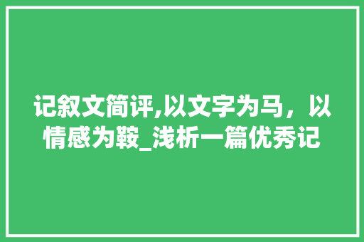 记叙文简评,以文字为马，以情感为鞍_浅析一篇优秀记叙文的魅力