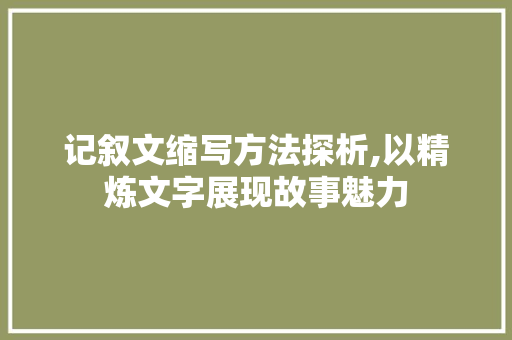 记叙文缩写方法探析,以精炼文字展现故事魅力