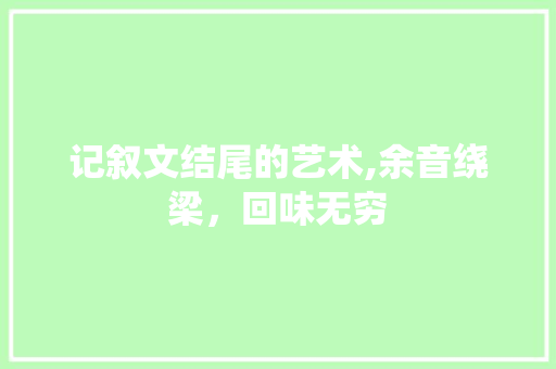 记叙文结尾的艺术,余音绕梁，回味无穷