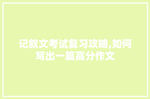 记叙文考试复习攻略,如何写出一篇高分作文