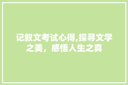 记叙文考试心得,探寻文学之美，感悟人生之真