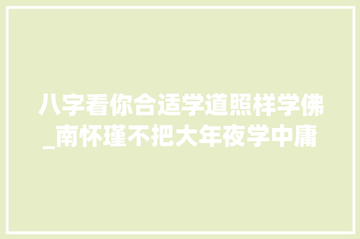 八字看你合适学道照样学佛_南怀瑾不把大年夜学中庸学好你学梵学道也不成