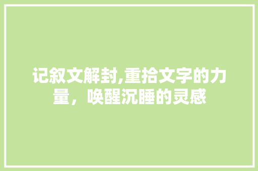 记叙文解封,重拾文字的力量，唤醒沉睡的灵感