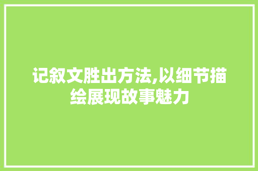 记叙文胜出方法,以细节描绘展现故事魅力