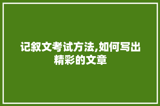 记叙文考试方法,如何写出精彩的文章