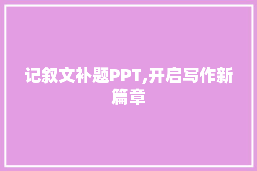 记叙文补题PPT,开启写作新篇章