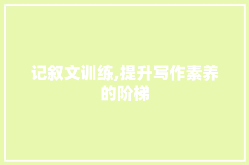 记叙文训练,提升写作素养的阶梯