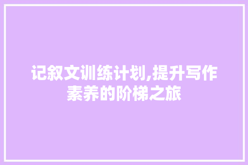 记叙文训练计划,提升写作素养的阶梯之旅