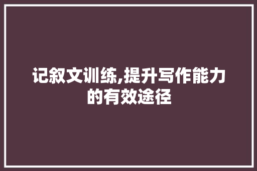 记叙文训练,提升写作能力的有效途径