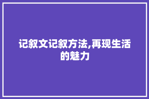 记叙文记叙方法,再现生活的魅力