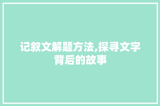 记叙文解题方法,探寻文字背后的故事