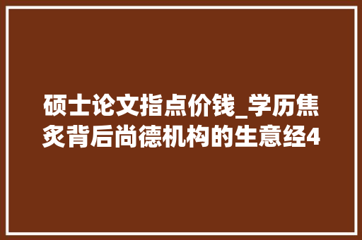 硕士论文指点价钱_学历焦炙背后尚德机构的生意经49800元拿硕士学位 交8000元论文保过