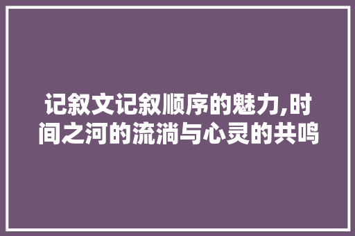 记叙文记叙顺序的魅力,时间之河的流淌与心灵的共鸣