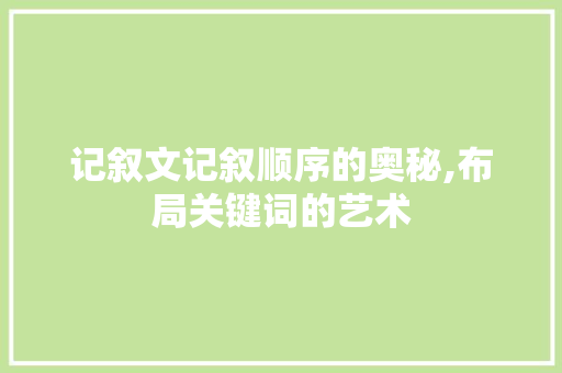 记叙文记叙顺序的奥秘,布局关键词的艺术